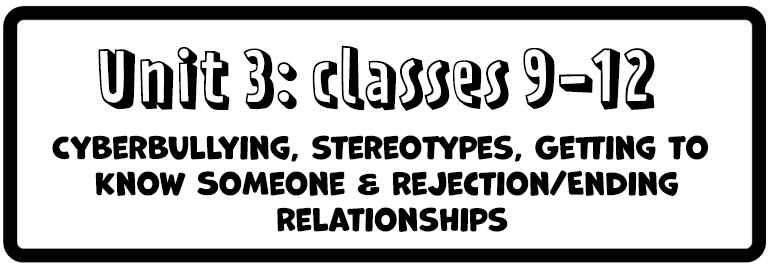 Unit 3: Classes 9-12 Cyberbullying, stereotypes, Getting to Know Someone & Rejection/Ending Relationships